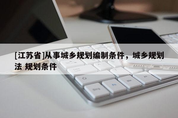 [江苏省]从事城乡规划编制条件，城乡规划法 规划条件