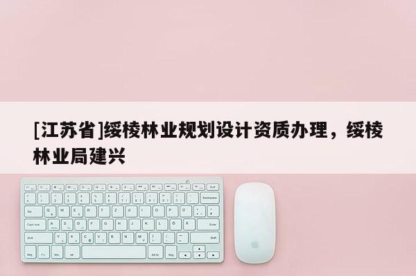 [江苏省]绥棱林业规划设计资质办理，绥棱林业局建兴