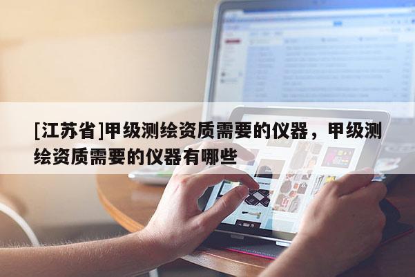[江苏省]甲级测绘资质需要的仪器，甲级测绘资质需要的仪器有哪些