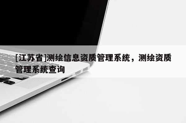 [江苏省]测绘信息资质管理系统，测绘资质管理系统查询