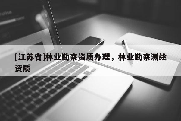 [江苏省]林业勘察资质办理，林业勘察测绘资质