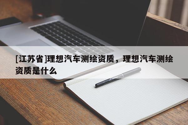 [江苏省]理想汽车测绘资质，理想汽车测绘资质是什么