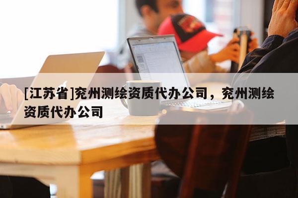 [江苏省]兖州测绘资质代办公司，兖州测绘资质代办公司