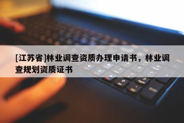 [江苏省]林业调查资质办理申请书，林业调查规划资质证书
