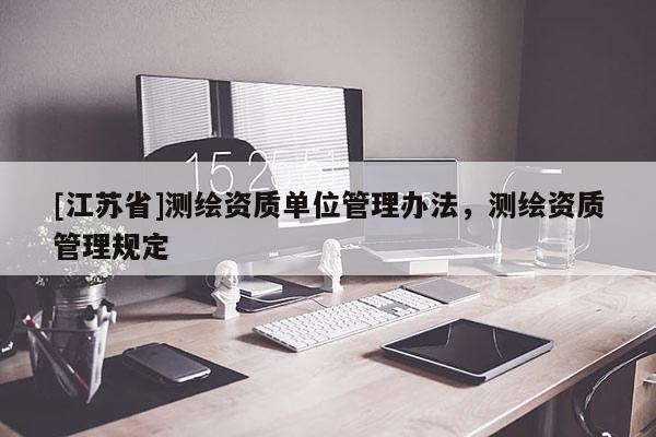 [江苏省]测绘资质单位管理办法，测绘资质管理规定