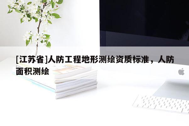 [江苏省]人防工程地形测绘资质标准，人防面积测绘