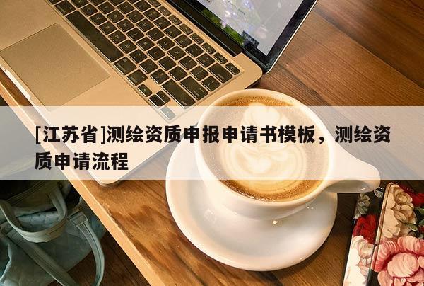 [江苏省]测绘资质申报申请书模板，测绘资质申请流程
