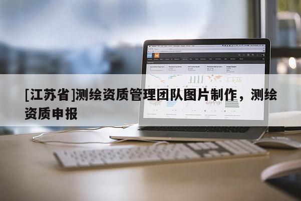 [江苏省]测绘资质管理团队图片制作，测绘资质申报