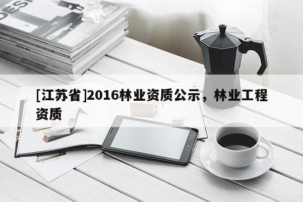 [江苏省]2016林业资质公示，林业工程资质