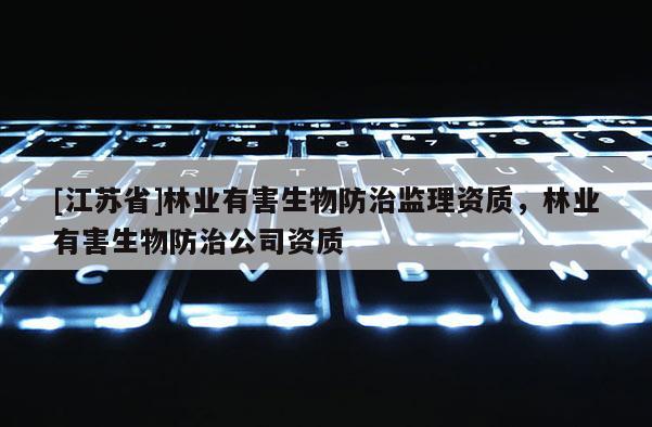 [江苏省]林业有害生物防治监理资质，林业有害生物防治公司资质