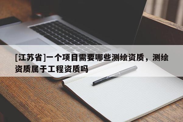 [江苏省]一个项目需要哪些测绘资质，测绘资质属于工程资质吗