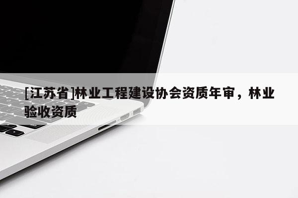 [江苏省]林业工程建设协会资质年审，林业验收资质