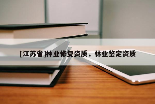 [江苏省]林业修复资质，林业鉴定资质