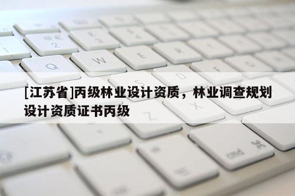 [江苏省]丙级林业设计资质，林业调查规划设计资质证书丙级