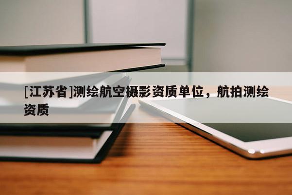 [江苏省]测绘航空摄影资质单位，航拍测绘资质