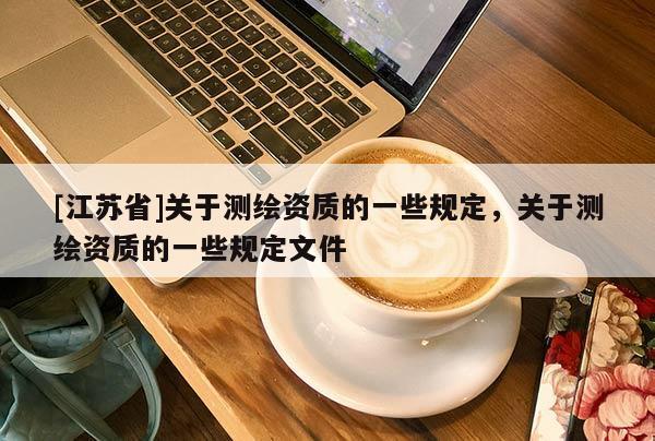 [江苏省]关于测绘资质的一些规定，关于测绘资质的一些规定文件