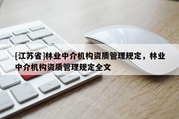 [江苏省]林业中介机构资质管理规定，林业中介机构资质管理规定全文