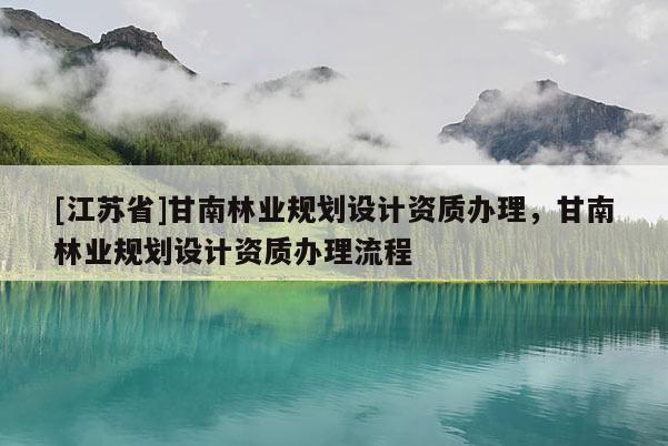 [江苏省]甘南林业规划设计资质办理，甘南林业规划设计资质办理流程