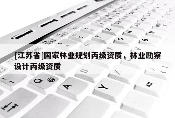 [江苏省]国家林业规划丙级资质，林业勘察设计丙级资质