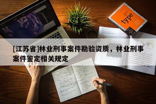 [江苏省]林业刑事案件勘验资质，林业刑事案件鉴定相关规定