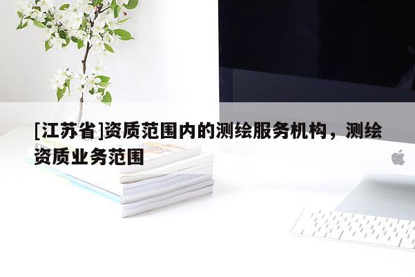 [江苏省]资质范围内的测绘服务机构，测绘资质业务范围
