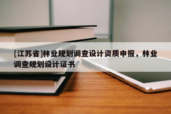 [江苏省]林业规划调查设计资质申报，林业调查规划设计证书