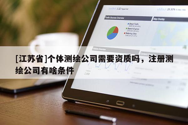 [江苏省]个体测绘公司需要资质吗，注册测绘公司有啥条件