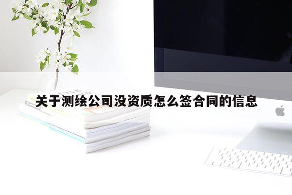 关于测绘公司没资质怎么签合同的信息