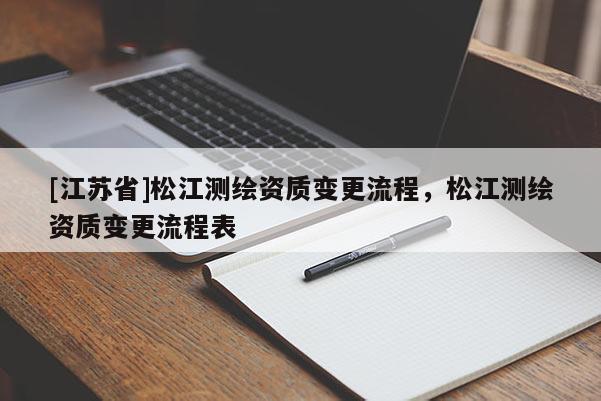 [江苏省]松江测绘资质变更流程，松江测绘资质变更流程表
