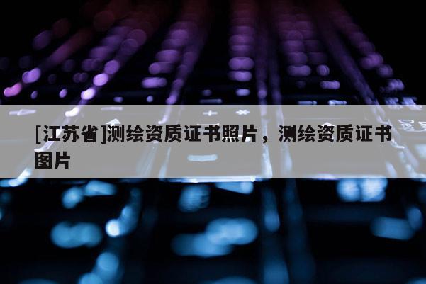 [江苏省]测绘资质证书照片，测绘资质证书图片