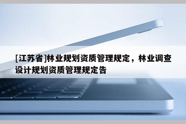 [江苏省]林业规划资质管理规定，林业调查设计规划资质管理规定告