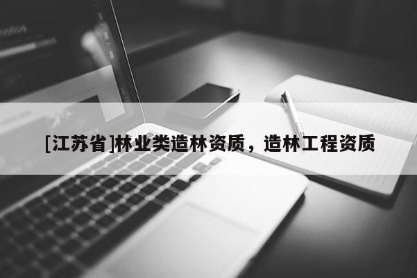 [江苏省]林业类造林资质，造林工程资质