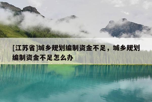 [江苏省]城乡规划编制资金不足，城乡规划编制资金不足怎么办