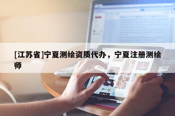[江苏省]宁夏测绘资质代办，宁夏注册测绘师