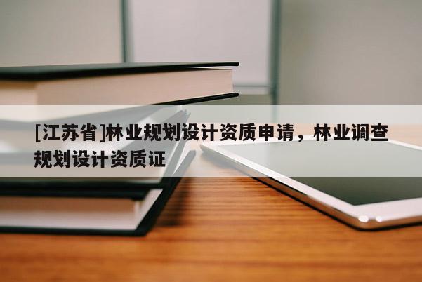 [江苏省]林业规划设计资质申请，林业调查规划设计资质证