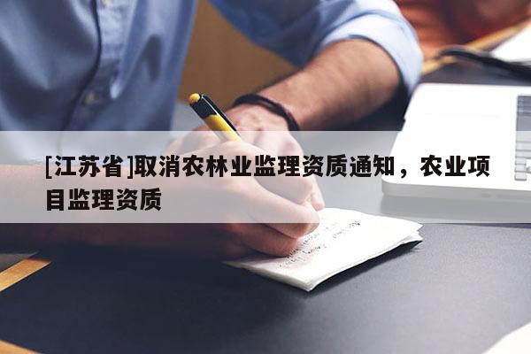 [江苏省]取消农林业监理资质通知，农业项目监理资质