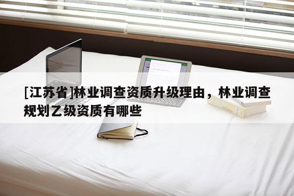 [江苏省]林业调查资质升级理由，林业调查规划乙级资质有哪些