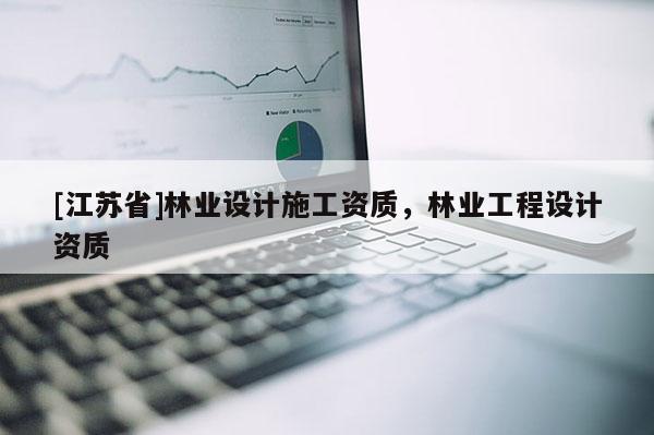 [江苏省]林业设计施工资质，林业工程设计资质