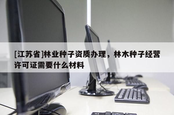 [江苏省]林业种子资质办理，林木种子经营许可证需要什么材料