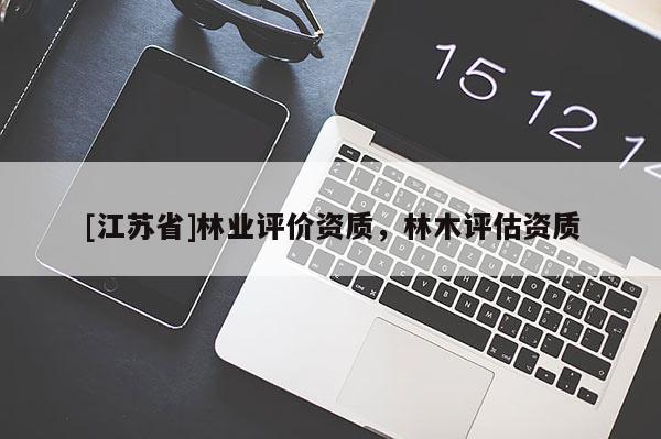 [江苏省]林业评价资质，林木评估资质