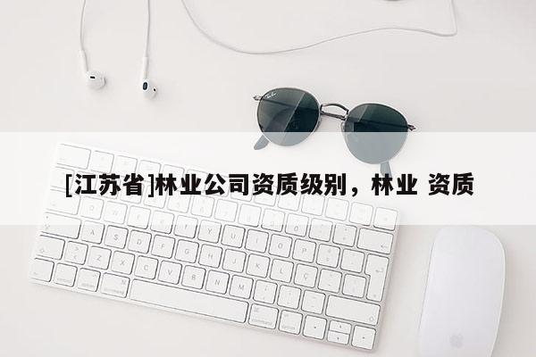 [江苏省]林业公司资质级别，林业 资质