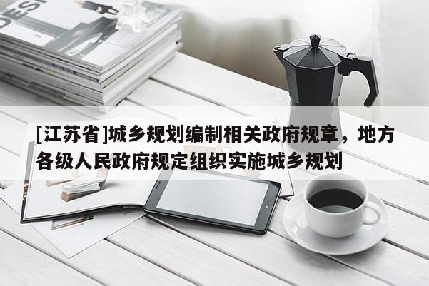 [江苏省]城乡规划编制相关政府规章，地方各级人民政府规定组织实施城乡规划