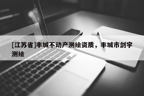 [江苏省]丰城不动产测绘资质，丰城市剑宇测绘