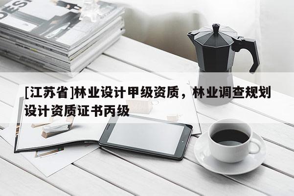 [江苏省]林业设计甲级资质，林业调查规划设计资质证书丙级