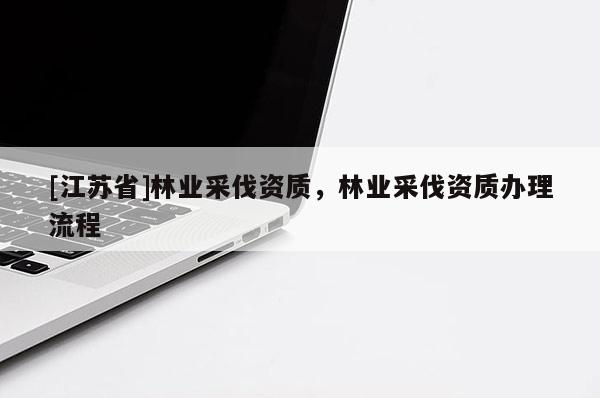 [江苏省]林业采伐资质，林业采伐资质办理流程