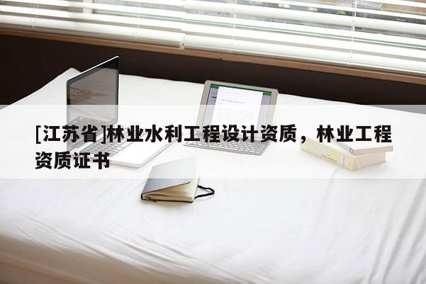 [江苏省]林业水利工程设计资质，林业工程资质证书