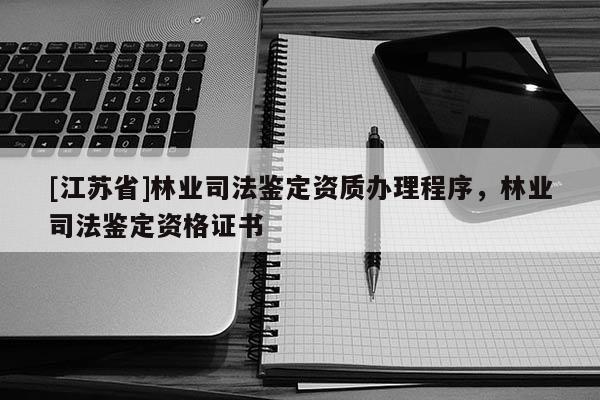 [江苏省]林业司法鉴定资质办理程序，林业司法鉴定资格证书