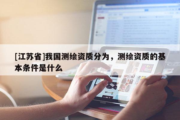 [江苏省]我国测绘资质分为，测绘资质的基本条件是什么