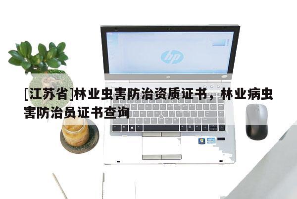 [江苏省]林业虫害防治资质证书，林业病虫害防治员证书查询