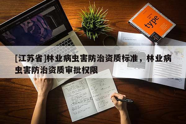 [江苏省]林业病虫害防治资质标准，林业病虫害防治资质审批权限